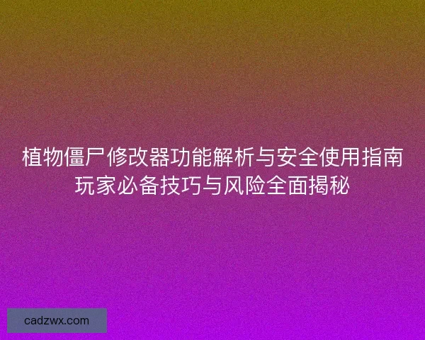 植物僵尸修改器功能解析与安全使用指南玩家必备技巧与风险全面揭秘