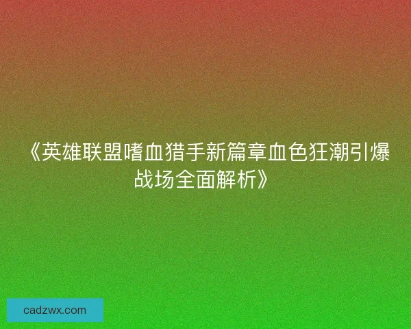 《英雄联盟嗜血猎手新篇章血色狂潮引爆战场全面解析》