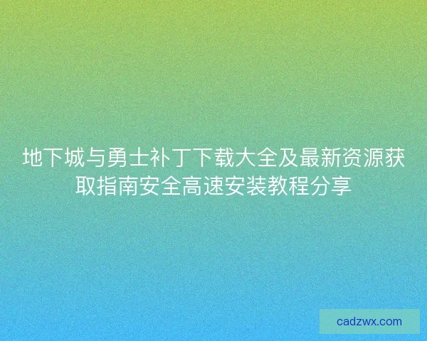 地下城与勇士补丁下载大全及最新资源获取指南安全高速安装教程分享