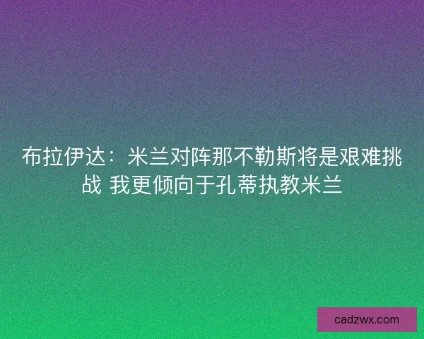 布拉伊达：米兰对阵那不勒斯将是艰难挑战 我更倾向于孔蒂执教米兰