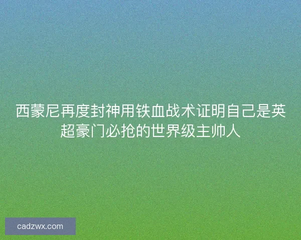 西蒙尼再度封神用铁血战术证明自己是英超豪门必抢的世界级主帅人 西蒙尼再度封神用铁血战术证明自己是英超豪门必抢的世界级主帅人