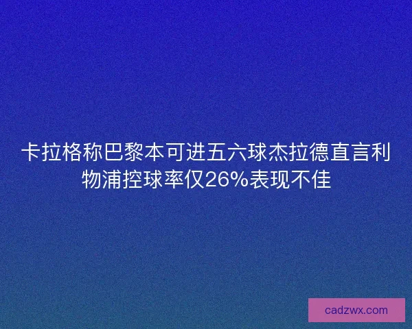 卡拉格称巴黎本可进五六球杰拉德直言利物浦控球率仅26%表现不佳