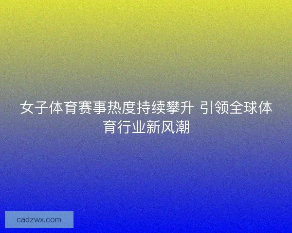 女子体育赛事热度持续攀升 引领全球体育行业新风潮