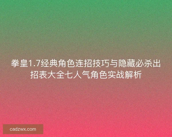 拳皇1.7经典角色连招技巧与隐藏必杀出招表大全七人气角色实战解析