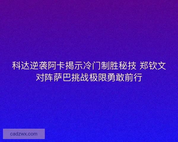 科达逆袭阿卡揭示冷门制胜秘技 郑钦文对阵萨巴挑战极限勇敢前行