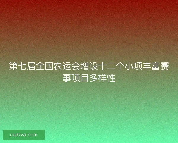 第七届全国农运会增设十二个小项丰富赛事项目多样性 第七届全国农运会增设十二个小项丰富赛事项目多样性