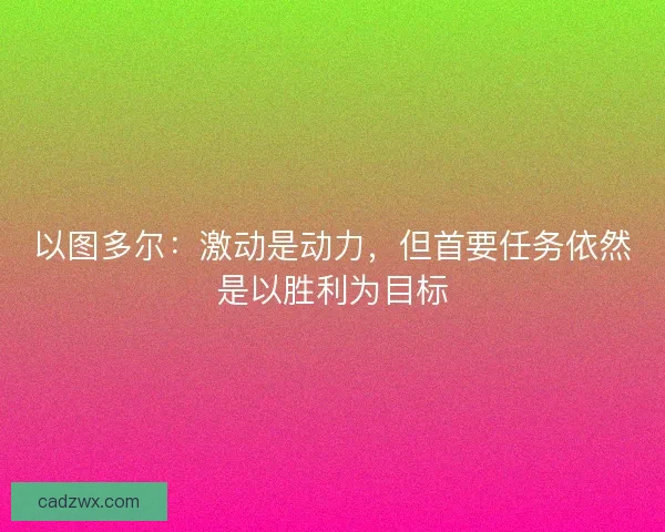 以图多尔:激动是动力,但首要任务依然是以胜利为目标 以图多尔:激动是动力,但首要任务依然是以胜利为目标