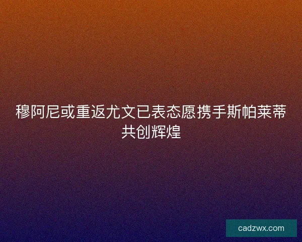 穆阿尼或重返尤文已表态愿携手斯帕莱蒂共创辉煌